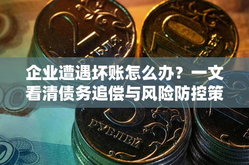 济南企业遭遇坏账怎么办？一文看清债务追偿与风险防控策略