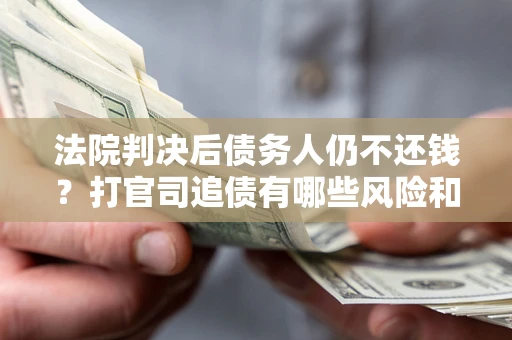济南法院判决后债务人仍不还钱？打官司追债有哪些风险和技巧？