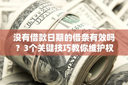 济南没有借款日期的借条有效吗？3个关键技巧教你维护权益