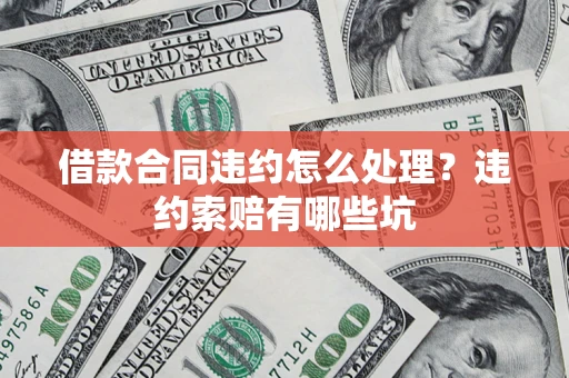 济南借款合同违约怎么处理？违约索赔有哪些坑