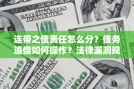 济南连带之债责任怎么分？债务追偿如何操作？法律漏洞规避指南