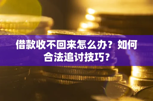 济南借款收不回来怎么办？如何合法追讨技巧？
