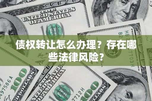 济南债权转让怎么办理？存在哪些法律风险？