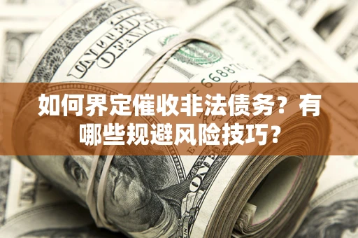 济南如何界定催收非法债务？有哪些规避风险技巧？