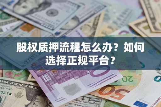 济南股权质押流程怎么办？如何选择正规平台？