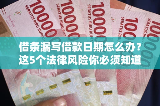 济南借条漏写借款日期怎么办？这5个法律风险你必须知道