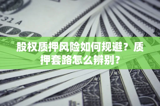 济南股权质押风险如何规避？质押套路怎么辨别？