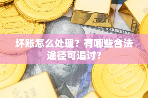 济南坏账怎么处理？有哪些合法途径可追讨？