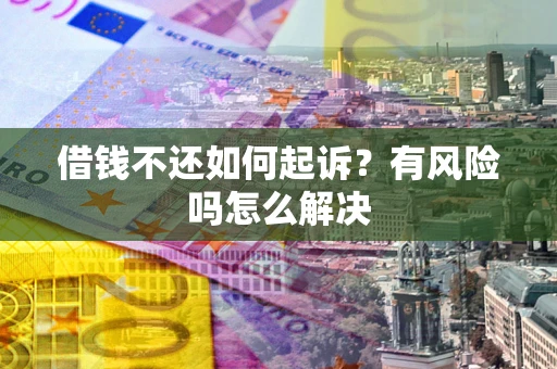 济南借钱不还如何起诉？有风险吗怎么解决