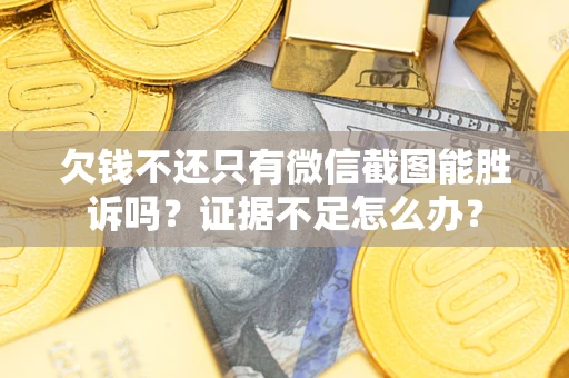 济南欠钱不还只有微信截图能胜诉吗？证据不足怎么办？
