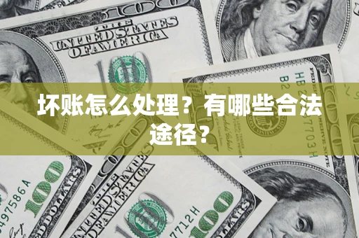 济南坏账怎么处理？有哪些合法途径？