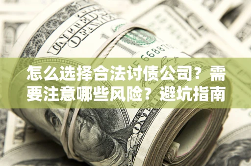 济南怎么选择合法讨债公司？需要注意哪些风险？避坑指南来了！