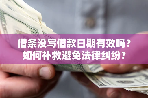 济南借条没写借款日期有效吗？如何补救避免法律纠纷？