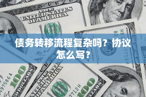济南债务转移流程复杂吗？协议怎么写？