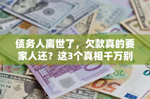 济南债务人离世了，欠款真的要家人还？这3个真相千万别弄错