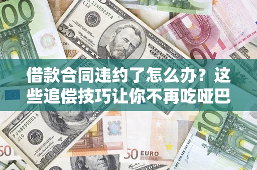 济南借款合同违约了怎么办？这些追偿技巧让你不再吃哑巴亏
