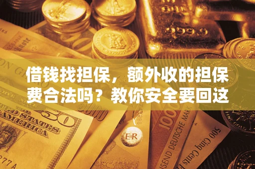 济南借钱找担保，额外收的担保费合法吗？教你安全要回这笔钱