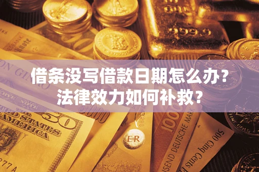 济南借条没写借款日期怎么办?法律效力如何补救? 济南借条没写借款日期怎么办?法律效力如何补救?