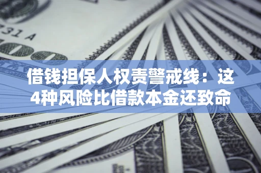 济南借钱担保人权责警戒线：这4种风险比借款本金还致命