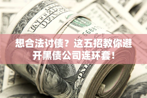 济南想合法讨债？这五招教你避开黑债公司连环套！