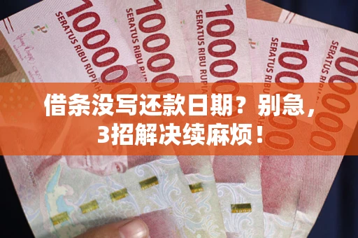 济南借条没写还款日期？别急，3招解决续麻烦！