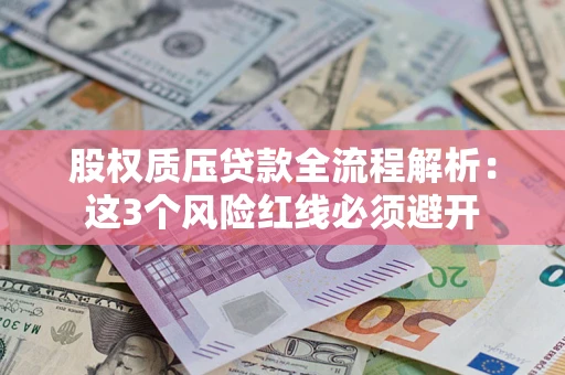 济南股权质压贷款全流程解析：这3个风险红线必须避开