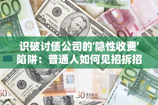 济南识破讨债公司的'隐性收费'陷阱：普通人如何见招拆招？