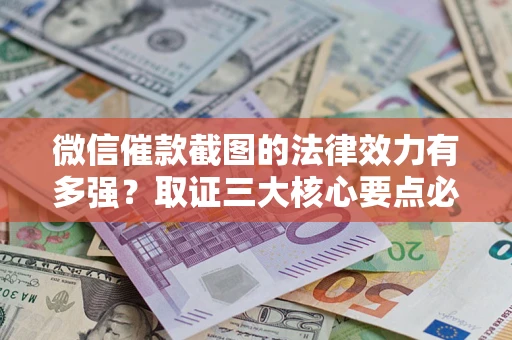 济南微信催款截图的法律效力有多强？取证三大核心要点必须知道！