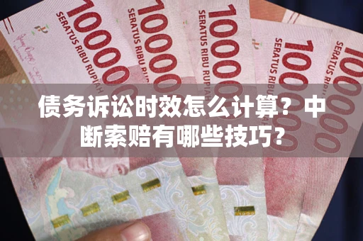 济南债务诉讼时效怎么计算？中断索赔有哪些技巧？