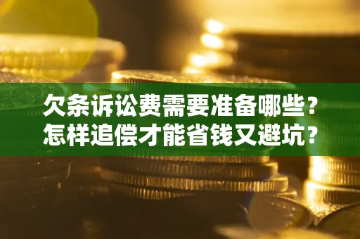 济南欠条诉讼费需要准备哪些？怎样追偿才能省钱又避坑？