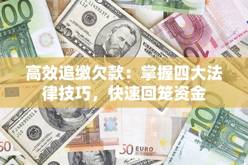 济南高效追缴欠款：掌握四大法律技巧，快速回笼资金