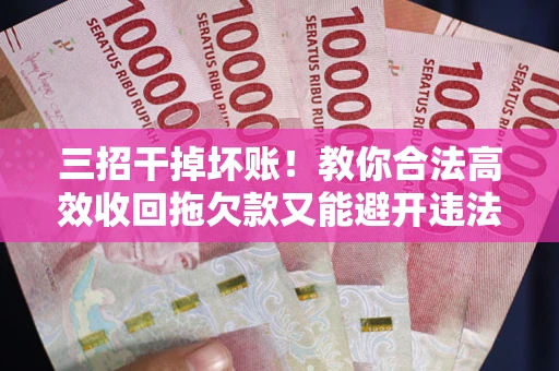 济南三招干掉坏账！教你合法高效收回拖欠款又能避开违法雷区
