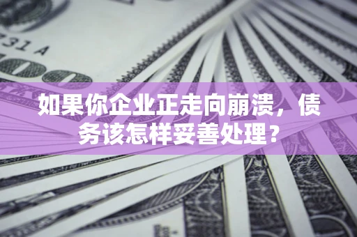 济南如果你企业正走向崩溃，债务该怎样妥善处理？