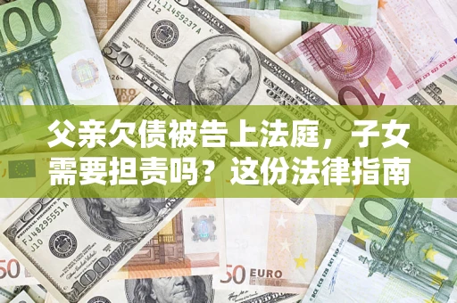 济南父亲欠债被告上法庭，子女需要担责吗？这份法律指南必须看完
