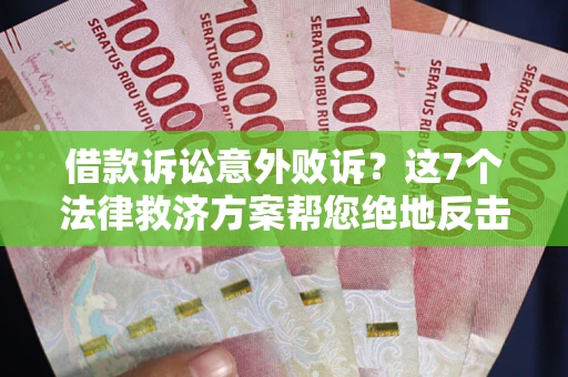 济南借款诉讼意外败诉？这7个法律救济方案帮您绝地反击！