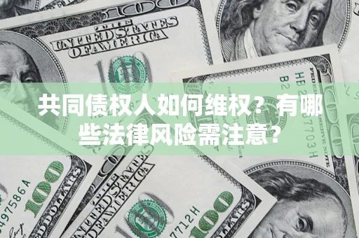 济南共同债权人如何维权？有哪些法律风险需注意？