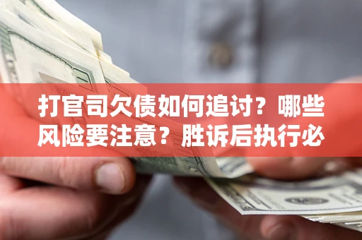济南打官司欠债如何追讨？哪些风险要注意？胜诉后执行必看！