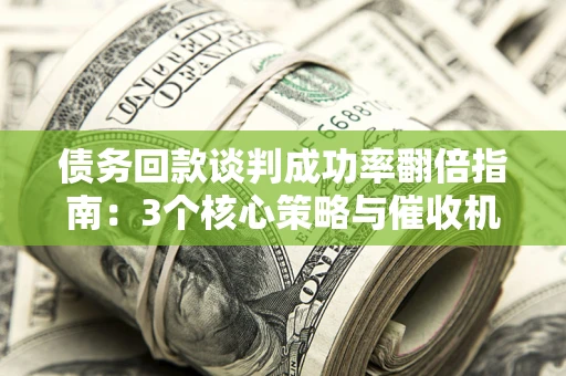 济南债务回款谈判成功率翻倍指南：3个核心策略与催收机构避坑法则