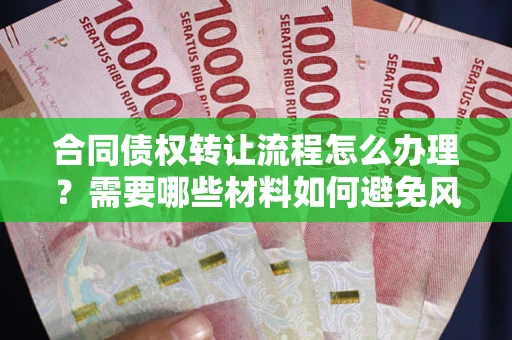 济南合同债权转让流程怎么办理？需要哪些材料如何避免风险？