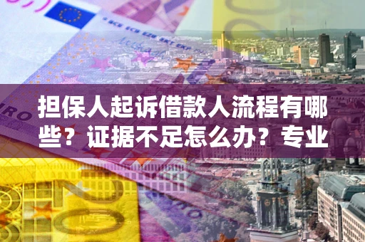 济南担保人起诉借款人流程有哪些？证据不足怎么办？专业律师解答
