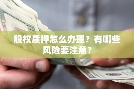 济南股权质押怎么办理？有哪些风险要注意？