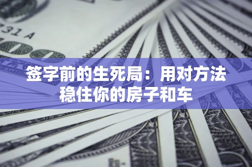 济南签字前的生死局：用对方法稳住你的房子和车