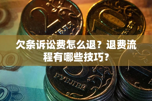 济南欠条诉讼费怎么退？退费流程有哪些技巧？