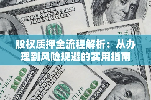 济南股权质押全流程解析：从办理到风险规避的实用指南