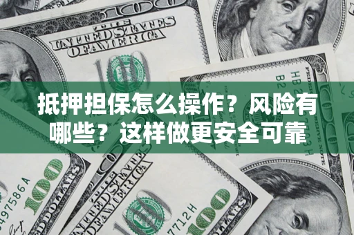 济南抵押担保怎么操作？风险有哪些？这样做更安全可靠