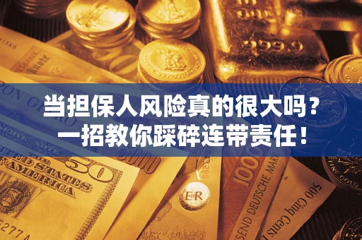 济南当担保人风险真的很大吗？一招教你踩碎连带责任！