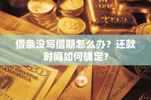 济南借条没写借期怎么办？还款时间如何确定？
