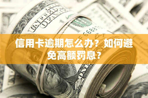 济南信用卡逾期怎么办？如何避免高额罚息？