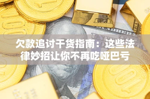 济南欠款追讨干货指南：这些法律妙招让你不再吃哑巴亏