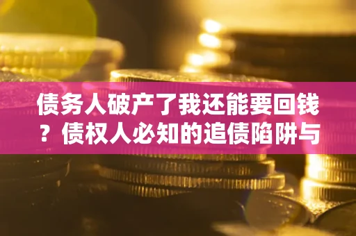 济南债务人破产了我还能要回钱？债权人必知的追债陷阱与破局之道
